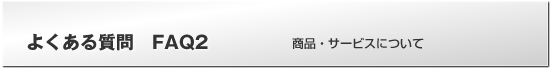 よくある質問FAQ　商品・サービスについて