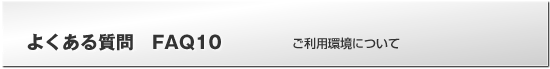 よくある質問FAQ　ご利用環境について